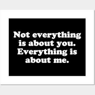 Not everything is about you. Everything is about me. Posters and Art